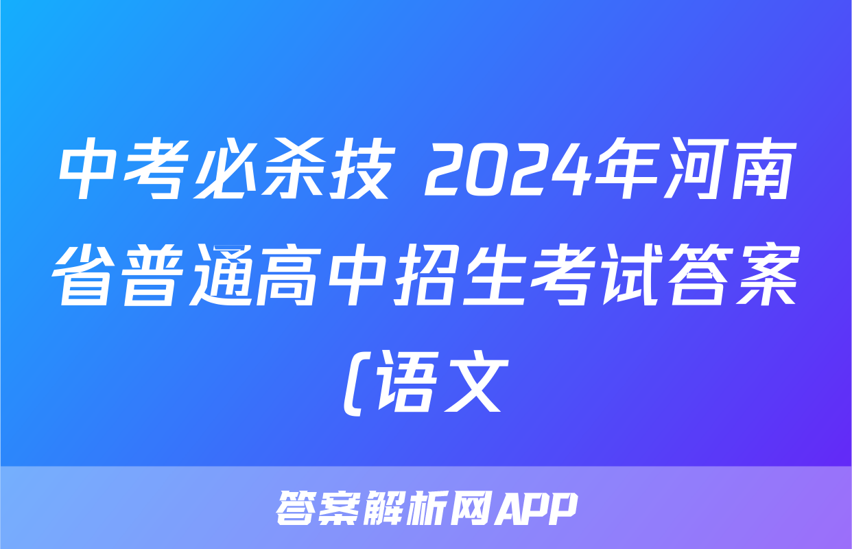 中考必杀技 2024年河南省普通高中招生考试答案(语文)